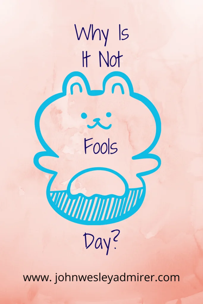 Why Is It Not Fools Day? johnwesleyadmirer.com